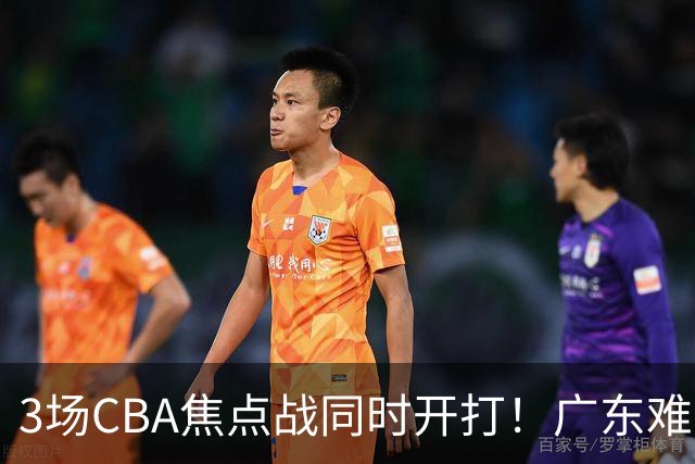 3场CBA焦点战同时开打！广东难逃3连败，北京上海冲3连胜没啥悬念
